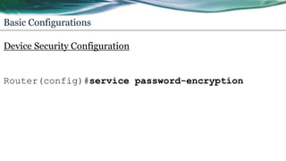 Basic Configurations
Device Security Configuration
Router(config)#service password-encryption
 