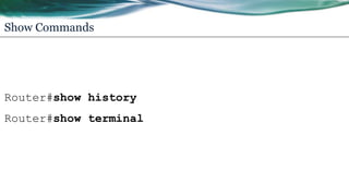 Show Commands
Router#show history
Router#show terminal
 