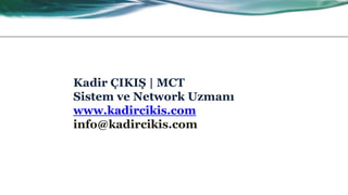 Kadir ÇIKIŞ | MCT
Sistem ve Network Uzmanı
www.kadircikis.com
info@kadircikis.com
 