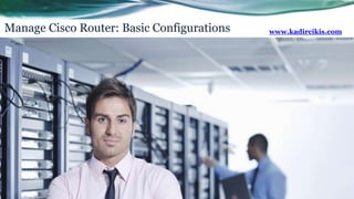 Manage Cisco Router: Basic Configurations www.kadircikis.com
 