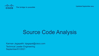 Kannan Jegapathi: kjegapat@cisco.com
Technical Leader Engineering
September/01/2021
Source Code Analysis
Updated September 2021
 