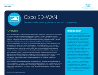 Solution overview
Cisco public
© 2019 Cisco and/or its affiliates. All rights reserved.
Overview
Cisco SD-WAN offers a software-defined WAN solution that enables enterprises and organizations
to connect users to their applications securely. It provides a software overlay that runs over
standard network transport, including MPLS, broadband, and internet, to deliver applications and
services. The overlay network extends the organization’s network to Infrastructure as a Service
(IaaS) and multicloud environments, thereby accelerating their shift to the cloud.
This virtualized network runs on the industry’s most broadly deployed routing technology, from
physical branch routers such as the Cisco Catalyst® 8000 Edge Platforms Family to virtual
machines in the cloud such as the Cisco vEdge Cloud routers. Centralized controllers, which
oversee the control plane of the Cisco SD-WAN fabric, efficiently manage the provisioning,
maintenance, and security for the entire Secure Extensible Network (SEN) overlay network.
Cisco vManage provides a highly visualized dashboard that simplifies network operations.
It provides centralized configuration, management, operation, and monitoring across the entire
SD-WAN fabric. Integration with Cisco Umbrella® accelerates the transition to a SASE
architecture. Open programmability enables data extraction for enhanced visibility and
actionable insights
Cisco SD-WAN offers integrated security, including full-stack multilayer security capabilities on
the premises and in the cloud. This integrated security provides real-time threat protection where
and when it is needed — for branches connecting to multiple Software-as-a-Service (SaaS) or
IaaS clouds, data centers, or the internet, further accelerating the transition to a SASE-enabled
architecture.
© 2022 Cisco and/or its affiliates. All rights reserved.
Cisco SD-WAN
Deploy cloud-based applications without compromise
Introduction
Digital transformation has ushered in a
new era of long-lasting IT infrastructure
changes. These changes have resulted
in new challenges for the network and
security teams, such as securing the
distributed and hybrid workforce and
delivering secure access to business-
critical applications across a multicloud
environment. In addition, the internet
is rapidly becoming the preferred
method of connectivity due to cost and
availability. Still, it does not provide
the security, consistency, visibility, or
quality of traditional technologies such
as Multiprotocol Label Switching (MPLS)
links. IT needs to rearchitect its WAN
edge to deliver consistent and predictable
digital experiences in a multicloud world.
Cisco® SD-WAN is a cloud-delivered
WAN solution that connects any user
to any application, with integrated
capabilities such as multicloud, security,
enhanced visibility, and analytics building
toward a Secure Access Service Edge
(SASE)-enabled architecture.
 