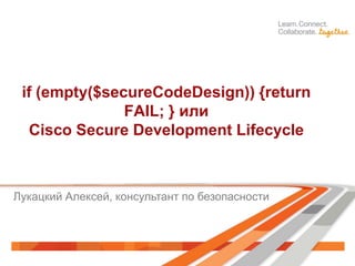 if (empty($secureCodeDesign)) {return
FAIL; } или
Cisco Secure Development Lifecycle
Лукацкий Алексей, консультант по безопасности
 