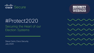 Steve Caimi, Cisco Security
July 2020
Securing the Heart of our
Election Systems
#Protect2020
 