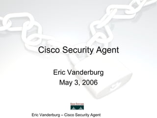 Cisco Security Agent
Eric Vanderburg
May 3, 2006

Eric Vanderburg – Cisco Security Agent

 