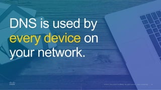 DNS is used by
every device on
your network.
 