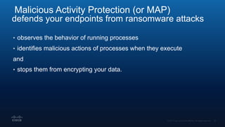 Malicious Activity Protection (or MAP)
defends your endpoints from ransomware attacks
• observes the behavior of running processes
• identifies malicious actions of processes when they execute
and
• stops them from encrypting your data.
 