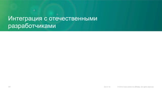 Интеграция с отечественными
разработчиками
20.01.16 © 2015 Cisco and/or its affiliates. All rights reserved.167
 