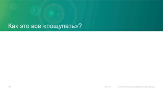 Как это все «пощупать»?
20.01.16 © 2015 Cisco and/or its affiliates. All rights reserved.179
 