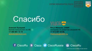 CiscoRu Cisco CiscoRussia CiscoRu
Спасибо
© 2015 Cisco and/or its affiliates. All rights reserved.
Илья Яблонко, CISSP,
менеджер по развитию решений ИБ
+7 912 607 55 66,
IYablonko@USSC.ru
Алексей Лукацкий
Бизнес-консультант по ИБ
+7 495 961 14 10
alukatsk@cisco.com
 