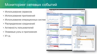 Мониторинг сетевых событий
•  Использование сервисов
•  Использование приложений
•  Использование операционных систем
•  Распределение соединений
•  Активность пользователей
•  Уязвимые узлы и приложения
•  И т.д.
 