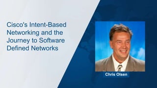 Cisco's Intent-Based
Networking and the
Journey to Software
Defined Networks
Chris Olsen
 