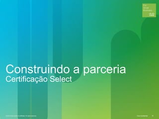 © 2012 Cisco and/or its affiliates. All rights reserved. Cisco Confidential 29Cisco ConfidentialCisco Confidential© 2012 Cisco and/or its affiliates. All rights reserved. 29
Construindo a parceria
Certificação Select
 