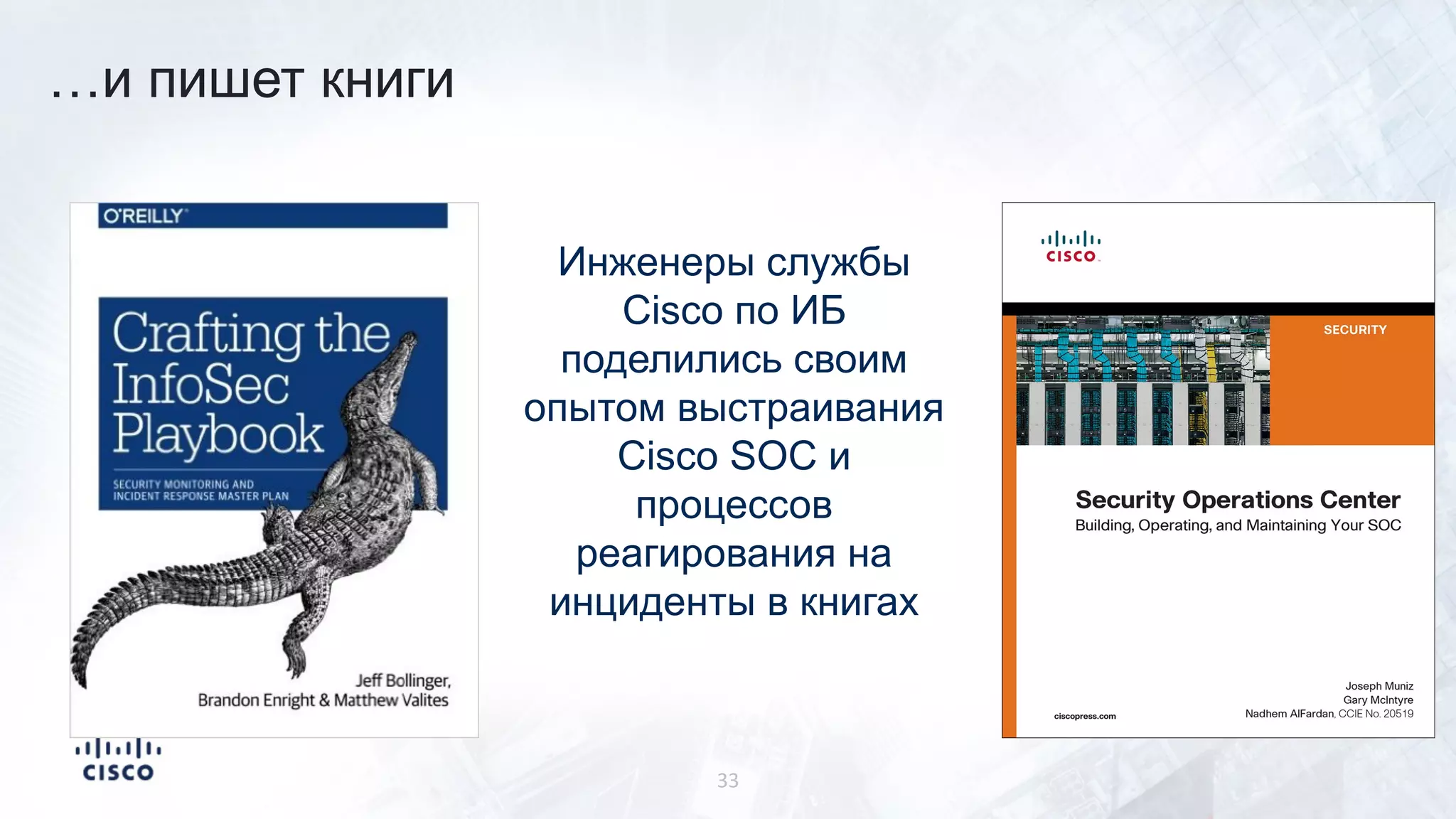 Инженеры службы
Cisco по ИБ
поделились своим
опытом выстраивания
Cisco SOC и
процессов
реагирования на
инциденты в книгах
…и пишет книги
33
 