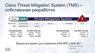 Cisco Threat Mitigation System (TMS) –
собственная разработка
Единый инструмент для управления DNS RPZ* и BGP BH**
* - Response Policy Zones
** - Black Hole
 