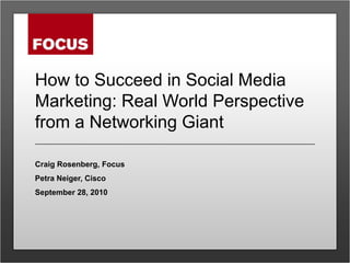 How to Succeed in Social Media Marketing: Real World Perspective from a Networking Giant Craig Rosenberg, Focus Petra Neiger, Cisco September 28, 2010 