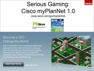 Serious Gaming:Cisco myPlanNet 1.0www.cisco.com/go/myplannetDigital Marketing AwardsFinalist