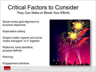 Critical Factors to ConsiderThey Can Make or Break Your EffortsSocial media goal alignment to business objectivesExpectation settingSubject matter experts and social media managers “in it” togetherPlatforms, tools identified, purpose definedPlanningEngagement practices