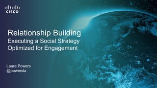 Relationship Building 
Executing a Social Strategy 
Optimized for Engagement 
Laura Powers 
@powersla 
 
