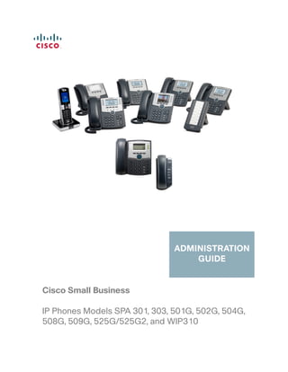 Cisco Small Business 
ADMINISTRATION 
GUIDE 
IP Phones Models SPA 301, 303, 501G, 502G, 504G, 
508G, 509G, 525G/525G2, and WIP310 
 