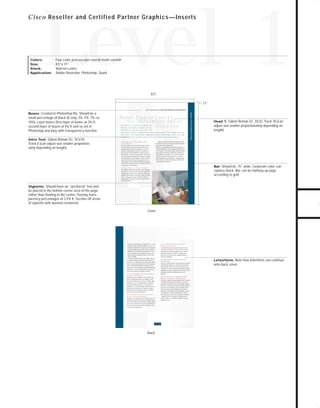 Channels for pdf 2

7/6/98 5:08 PM

Page 2

Level 1

C i s c o Reseller and Certified Partner Graphics—Inserts

Four-color process plus overall matte varnish
8.5”x 11”
Warren Lustro
Adobe Illustrator, Photoshop, Quark

8.5"
11"
Boxes: Created in Photoshop file. Should be a
small percentage of black (K only, 3%, 5%, 7%, or
10%). Layer boxes (first layer of boxes at 3% K,
second layer of boxes at 5% K and so on) in
Photoshop and play with transparency function.

Yo u r O p p o rt u n i t y
to M a x i m i z e Sa l e s
Success
The market for small and medium-sized
business networking solutions will top
$64 billion in the next two years, with
more than 7 million companies purchasing a wide range of networking solutions.
Most small and medium-sized companies purchase networking solutions through
resellers and rely on their resellers for installation and ongoing support.

Intro Text: Sabon Roman SC, 10.5/18,

Track 8 (can adjust size smaller proportionately depending on length).

Cisco Helps You Convert Opportunity
to Sales Results

adjust size smaller proportionately depending on
length).

opportunities for networking today:

ize on this market trend. How can you maximize your

Head 1: Sabon Roman SC, 55/32, Track 30 (can

Cisco believes there are two segments that offer the greatest

If you’re a reseller, you’re in the perfect position to capital-

Small and Medium Businesses Solutions

Cisco Solutions for Small and Medium-Sized Businesses

TO DOWNLOADS

Colors:
Size:
Stock:
Application:

• Medium manufacturing and distribution companies

Within the small and medium-sized business market,

sales advantage? Team with Cisco Systems. As a Cisco

(100–500 employees)—these companies primarily sell to

reseller or certified partner, you’ll have everything you

other businesses. Networking solutions help them connect

need to convert this opportunity into revenue and satis-

more easily with customers, reduce time to market for

fied customers—industry-leading products, full-featured

their products, and enable them to cost-effectively tailor

service and support packages, presales support, and sales

products to specific customer needs. In fact, medium-

and marketing programs designed to enhance your sell-

sized manufacturing and distribution companies spend

ing efforts. With years of networking experience, Cisco

five to six times as much on technology as all other small

understands the needs of small and medium-sized businesses

and medium-sized businesses.

GO!

and can help you quickly get to know and meet the needs
of these unique market segments.

Bar: Should be .75” wide. Corporate color can
replace black. Bar can be halfway up page
according to grid.

Getting to Know Your Target Customers
This rapidly growing market segment represents a significant
opportunity for resellers because small and medium-sized
companies rely heavily on their resellers for networking
solutions, network design, and support. That’s why Cisco
offers a comprehensive range of flexible, scalable net working solutions designed expressly for businesses with
20 to 500 employees.

Vignette: Should have an ”anchored“ feel and

be placed in the bottom corner area of the page,
rather than floating in the center. Overlay transparency percentages of 3-5% K. Section off areas
of vignette with duotone treatment.
Cover

growing company’s biggest challenge is to meet the

Internet Marketing Solutions Connect
Businesses to Customers

demands of rapid growth. As a result, networking solutions

Cisco Internet marketing solutions enable your small

for small businesses must provide the most scalability,

to medium-sized customers to harness the power of the

reliability, and investment protection possible. They seek

Internet and extend their marketing reach to millions

the best value for their technology invest ments and

of potential customers worldwide. Complementary

require integrated solutions that need as little mainte-

Web server and access products simplify deployment

nance as possible.

of Internet applications.

• Small, growing businesses (20–100 employees)—a small,

While each market segment faces slightly different
networking challenges, most small and medium-sized
companies rely on their networks to connect to the Internet,
improve employee productivity, deliver excellent customer
service, and lay the groundwork for growth. Cisco’s
comprehensive range of solutions provides reliable, highperformance, secure networking solutions that enable
small and medium-sized companies to succeed.

Flexible, High-Performance LAN Solutions
Accelerate Productivity
Bandwidth-intensive applications, powerful PCs and
servers, and large file transfers can challenge a small
or medium-sized company’s network. Reliable, highperformance Cisco LAN solutions deliver unbeatable
network performance for today’s—and tomorrow’s—
applications. You can easily integrate Cisco Ethernet and
Fast Ethernet switches into your customer’s existing
10Base T networks, allowing a simple, cost effective
way to improve network performance.

Extranet Solutions Connect a Business to
Vital Partners
Not only can Cisco Internet solutions enhance your small
to medium-sized customers’ marketing efforts, they can
do much more. With Cisco extranet solutions, your
customers can connect to suppliers and strategic partners,
enabling them to optimize supply chain efficiency, conduct
business electronically, and distribute products cost
effectively.

Team with Your Small and Medium-Sized
Business Customers for Market Success
The Internet represents a huge opportunity for your small
and medium-sized business customers to grow their
companies, extend their reach, and enjoy greater market
success. You can help them with Cisco business solutions,
and in the process, enhance your own business success.
For details about small and medium-sized business
solutions as well as specific product information, visit the
Cisco Web site at www.cisco.com/smbiz. To become a

Secure Internet Access Solutions Provide
Access to Valuable Information

Cisco Reseller, go to www.cisco.com/reseller and click on

Seamless access to information and network resources is

submit it online. Or if you prefer, submit the enclosed

paramount for small and medium-sized business success.

application by fax.

Cisco’s range of Internet access solutions provides complete,
secure access to the Internet and corporate headquarters
for your customers and their mobile employees, critical
vendors, and strategic partners.

Back

“Application Form” Complete the application and
.

Letterform: Note how letterform can continue
onto back cover.

 