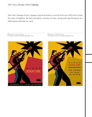 trade shows 2

7/7/98 10:14 AM

Page 4

T h e Cisco Design C linic Signage

The C i sc o De si gn C l i ni c si g n ag e sys t e m h as be e n cre at e d w i t h t wo d iffer en t look s
for more ﬂexibility. We have provided a variety of sizes, along with speciﬁcations for

Sizes: 8.5" x 11", 18" x 24", 24" x 36"
Information is located in the building shadow (right, center)

TO DOWNLOADS

fabrication and uses for each.

Sizes: 8.5" x 11", 18" x 24", 24" x 36"
Information is located in the building shadow (right, center)

GO!

C

I

S

C

O

DESIGN CLINIC
C

I

S

C

O

DESIGN CLINIC

AT M S E M I N A R
2:30 - 4:00 P M
THE LIDO ROOM

AT M S E M I N A R • 2 : 3 0 - 4 : 0 0 P M • T H E L I D O R O O M

 