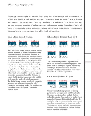 73.0946 Logos, branding...

7/2/98 1:56 PM

Page 11

Ot h e r C isco Program Marks

Cisco Systems strongly believes in developing key relationships and partnerships to

and services that enhance our offerings and help us broaden Cisco’s brand recognition,
we have approved a number of other programs and program marks. E xam ples of eac h of
these program marks follow with brief explanations of their applications. Please contact
the appropriate program owner for additional information.

Cisco Global Support Program

Nihon Channel Program (Japan only)

TO DOWNLOADS

expand the products and services available to its customers. To identify the produ c ts

GO!
The Cisco Global Support program provides partners
with the framework to deliver consistent and timely
support solutions for multinational businesses. A
global support model enables end customers to effectively gain access to sophisticated service and support
and enables global partners to gain the greatest level
of operational efficiencies, thereby signiﬁcantly lowering the cost of doing business. Global Partners have
access to a technological backbone of at least three
strategically located TAC centers around the world.
Each of these centers includes one comprehensive lab,
offers remote access on a 24 x 7 basis, and supports
most major languages spoken within the theater or
region. English-speaking engineers are also available
in all centers for worldwide after-hours support.
The Global Support program provides the competitive
advantage and differentiation needed in today’s
competitive multinational market. For more information, please contact the Channel Development
Program group.

The Nihon Partner program is Japan’s version
of the U.S. and International Partner program. These
marks are to be used by our Japanese partners only,
according to the certiﬁcation levels they have
achieved. For additional information, please contact
Cisco’s ICON Marketing organization.

Cisco Training Partner Program

Cisco’s Training Partner program is for training
partners who have agreements with Cisco to offer
Cisco networking technology, product, platform,
and update training. Three levels of service have been
established: Associate, Distinguished, and Senior. To
qualify for using these marks, training partners must
meet the criteria established for their service levels.
They may only use the marks for which they qualify. Please contact the Worldwide Training organization for additional information.

 