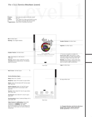 73.0946 Level 1 sales

7/2/98 12:55 PM

Page 10

Level 1

Bar: See Basic Specs
Naming: Cisco Support Solutions

Cisco Support Solutions

Four-color process plus overall matte varnish
8.5" x 11"
Cover: Gilbert Esse, White, 80# Smooth (recycled)
Text: Warren Lustro Dull, 100# Text (recycled)
Applications: Quark (Print), FrameMaker (Electronic)
Colors:
Size:
Stock:

Graphic Element: See Basic Specs

Vignette: See Basic Specs

Graphic Pattern: See Basic Specs
C i s c o Sy s t e m s
Enterprise Support Solutions

initial caps

.75" from base of vignettte to x-height of SC
Front Cover Title: Sabon Roman SC, 24/28,
Track 30 (can adjust size smaller proportionately
depending on length of title). Space after .069."

Naming: Optional: further clarification of content
of programs (Cisco Certified Service—The Network
Works. No Excuses.)

Naming: Cisco Systems + Service Topic (Cisco
Systems Enterprise Support Solutions) or service
topic (for long line-length considerations)

Cisco Certified Service—The Network Works. No Excuses.

Title: Sabon Roman SC, 12/30, Track 10,

Logo: See Basic Specs

Front Cover

Back Cover: See Basic Specs

Service Brochure Specs
Body: Sabon, 9/14, .25 indent

No copy on Back Cover

BodyFirst: Sabon, 9/14 no indent, no space before
Bullet: Sabon, 9/14 left indent 0.097," first line indent
0.097," tabs 0.244"
Bullet2 (Option): Sabon, 9/12 with .042" space
before, left indent 0.097," first line indent -0.097,
"
tabs 0.244"
Section: Univers Bold, 9/14, Track 10, space before
.097," can be color
Sectionsub: Univers Bold, 8/11.5, Track 10, space

before .097"
Sectionsubsub: Univers Condensed Oblique, 8/11.5,

space before .097"

Corporate Headquarters
Cisco Systems, Inc.
170 West Tasman Drive
San Jose, CA 95134-1706
USA
World Wide Web URL:
http://www.cisco.com
Tel: 408 526-4000
800 553-NETS (6387)
Fax: 408 526-4100

European Headquarters
Cisco Systems Europe s.a.r.l.
Parc Evolic-Batiment L1/L2
16, Avenue du Quebec
BP 706-Villebon
91961 Courtaboeuf Cedex
France
Tel: 33 1 6918 61 00
Fax: 33 1 6928 83 26

Americas Headquarters
Cisco Systems, Inc.
170 West Tasman Drive
San Jose, CA 95134-1706
USA
Tel: 408 526-7660
Fax: 408 526-4646

Asia Headquarters
Nihon Cisco Systems K.K.
Fuji Building
3-2-3 Marunouchi
Chiyoda-ku, Tokyo 100
Japan
Tel: 81 3 5219 6000
Fax: 81 3 5219 6010

Cisco Systems has more than 190 offices in the following countries. Addresses, phone numbers, and fax numbers are listed on the

Cisco Connection Online Web site at http://www.cisco.com.
Argentina • Australia • Austria • Belgium • Brazil • Canada • Chile • China (PRC) • Colombia • Costa Rica • Czech Republic • Denmark
Finland • France • Germany • Hong Kong • Hungary • India • Indonesia • Ireland • Israel • Italy • Japan • Korea • Malaysia • Mexico
The Netherlands • New Zealand • Norway • Philippines • Poland • Portugal • Russia • Singapore • South Africa • Spain • Sweden • Switzerland
Taiwan, ROC • Thailand • United Arab Emirates • United Kingdom • Venezuela
Copyright © 1997 Cisco Systems, Inc. All rights reserved. Printed in USA. Cisco Systemsis a trademarks; LightStream, MultiNet, MultiWare, OptiClass, Personal Ethernet, Phase/IP, RPS, StrataCom, TGV,
the TGV logo, and UniverCD are registered trademarks of Cisco Systems, Inc. All other trademarks, service marks, registered trademarks, or registered service marks mentioned in this document are the
property of their respective owners.
Lit # XXXXXX 12/96 M

Back Cover

Table Format E: CellHeading: Univers Bold
Condensed, 7/7. CellBody: Univers Regular
Condensed, 7/7. CellBullet: .097" indent.

Six pts from baselines to rule and cap height to rule.
Rules are 2 pt. Main heads can reverse to white out
of black bars.

See Program Brochure and Service Brochure
(inside front cover), (inside spread A),
(inside spread B) for inside spread specs.

TO DOWNLOADS

T h e C i s c o Service Brochure (cover)

GO!

 