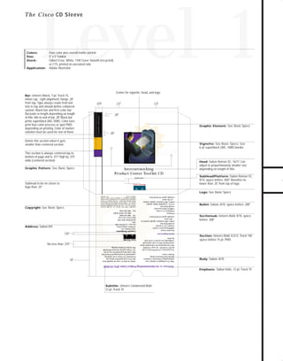73.0946 Level 1 sales

7/2/98 12:58 PM

Page 17

Level 1

Colors:
Size:
Stock:

Application:

Four-color plus overall matte varnish
5" x 5" Folded
Gilbert Esse, White, 110# Cover Smooth (recycled),
or C1S, printed on uncoated side
Adobe Illustrator

Center for vignette, head, and logo
Bar: Univers Black, 7-pt, Track 15,

.375"

C u s t o m e r Advocacy
Customer A d v o c a c y

initial cap, right alignment, hangs .20"
from top. Type always reads from bottom to top and should define collateral
system. Black bar and first color bar
fluctuate in length depending on length
of title; title to end of bar .20." Black bar
prints superblack (40C,100K). Color bars
print four-color process or spot PMS
depending on printing. Color of market
solution must be used for one of them.

2.5"

2.5"

.20"

Graphic Element: See Basic Specs

TO DOWNLOADS

T h e C i s c o CD Sleeve

.20"

GO!

Delete this section when it gets
smaller than centered section.

Vignette: See Basic Specs. Use

6-pt superblack (40C, 100K) border.

This section is always centered top to
bottom of page and is .411" high by .375"
wide (centered section).
Graphic Pattern: See Basic Specs

Head: Sabon Roman SC, 16/17. Can
adjust to proportionately smaller size
depending on length of title.

Internetworking
Product Center Toolkit CD

SubHead/Platform: Sabon Roman SC,

Subhead

9/14, space before .056." Baseline no
”
lower than .25" from top of logo.

Subhead to be no closer to
logo than .25"

Logo: See Basic Specs
PC System
s Windows 3.1 or later
s 486(33-MHz) processor
s 8 MB RAM free
s VGA+ compatible display adapter
640 x 480 resolution-capable monitor
in 256 colors
Double-speed CD-ROM drive
s

Macintosh System
s 68030 processor or better
s System 7.01 or greater
8 MB RAM free
640 x 480 resolution-capable monitor in
256 colors
Double-speed CD-ROM drive
s
s

Corporate Headquarters
Cisco Systems, Inc.
170 West Tasman Drive
San Jose, CA 95134-1706
USA
World Wide Web URL:
http://www.cisco.com
Tel: 408 526-4000
800 553-NETS (6387)
Fax: 408 526-4100

.125"

System Requirements
This CD is designed to enhance your
understanding of Electronic Commerce
and the Cisco Internetworking
Product Center.

Adobe Acrobat 2.1 must be installed from
this CD to your hard drive before use.
PowerPoint 4.0 Viewer is the minimum
requirement for previewing the PowerPoint
files; it has been provided for you on the
CD. Please read the electronic README
files on the CD before starting.

Sectionsub: Univers Bold, 8/10, space

before .208"

Section: Univers Bold, 8.5/12, Track 140,
space before 15 pt, PMS

Body: Sabon, 8/10

Welcome to the Internetworking Product Center (IPC) CD-ROM

10"

You must have a CD-ROM Drive to run
the IPC CD-ROM. See your CD-ROM
drive documentation for information about
connecting the drive to your system and
configuring your system to work with
the drive.

No less than .375"

Bullet: Sabon, 8/10, space before .208"

s

Copyright© 1996 Cisco Systems, Inc. All rights reserved.
Printed in the USA. Cisco Systems, is a trademarks, and Cisco
and the Cisco Systems logo are registered trademarks of Cisco
Systems, Inc. Acrobat and the Acrobat logo are trademarks of
Adobe Systems Incorporated. All other products or services
mentioned in this document, are the trademarks, service marks,
registered trademarks, or registered service marks of their
respective owners.
Lit # 801601

Address: Sabon 8/9

s

Copyright: See Basic Specs

Emphasis: Sabon Italic, 12 pt, Track 10

Subtitle: Univers Condensed Bold

12 pt, Track 10

 