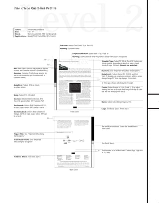 73.0946 Level 2 sales

7/2/98 1:39 PM

Page 10

Level 2

T h e C i s c o Customer Profile

Solution PMS and Black

8.5" x 11"
Warren Lustro Dull, 100# Text (recycled)
Quark (Print), FrameMaker (Electronic)

Duotone: See “Important Miscellany for Designers”

TO DOWNLOADS

Colors:
Size:
Stock:
Applications:

BodyIntro1: Sabon Roman SC, 10.5/20, justified,
Track 10 (leading can vary, keep consistent within a series.
Always hangs 1.5" from top of page. Prints black.

GO!

SubTitle: Univers Cond. Bold, 12 pt, Track 10
Naming: Customer name
EmphasisMedium: Sabon Italic 12 pt, Track 10
Naming: Clarification on what the profile is about from Cisco’s perspective

Digex

1.5"
Bar: Basic Specs (except top portion of the bar

is black and centered section is Solution PMS.)
Naming: Customer Profile (keep generic: do
not include marketing unit, business unit, or
customer name)

Customer Profile

.375"

This is BodyIntro of the country’s fastest-growing, firsttier Internet Service Providers (ISPs), providing business

porations, banks, government agencies, universities, and other organizations and individuals that require fault-tolerant, best-of-breed internetworking. As an indicator
of its success, the Beltsville, Maryland-based company plans to expand its clear
channel DS-3 ring to 55 cities by the end of 1996 and grow to 100 points of presence (POPs)
by mid-1997.

DIGEX also supplies customers with Cisco 1005

demands, DIGEX has chosen Cisco Systems products for

routers for deployment in their remote offices, while com-

its central backbone routers, remote

panies requiring high-speed Switched

office routers, and dial-up access

no space before

.5," This space floats with BodyIntro1 length.

Multimegabit Data Service (SMDS)
“Quote is Sabon Roman SC 9pt,

are provided with Cisco 7000 series

of Systems, Ed Kern, “Cisco was

Leading can be modified to fit

routers. “All these products are very

chosen because it has the only high-

along with black box. suit the

well received,‘ says Wigley, ‘because

end solutions that suit the industrial-

industrial-strength, environ-

they represent cost-effective upgrade

servers. According to DIGEX Director

strength, no-excuses environment

formance routing capabilities.”

products are the only ones .”

of Broadband Services, “Our part-

leading and box to fit quote. Box hangs from top of color
bar; the box always prints black)

Most recently, DIGEX stan-

Name
Title
Company.

This is body DIGEX Manager

Quote: Sabon Roman SC, 9/16, Track 12. (Can adjust

paths in addition to their high-per-

ment we’re building Cisco’s

we’re building. Cisco’s products are
the only ones that work.”

dardized on the new Cisco AS5200
universal access server for its dial-up

nering with Cisco is a major selling

POPs. With its ability to handle

point for our clientele. Our challenge

Body: Sabon 9/14, .25 indent

for each piece, depending on length of name, should
bleed off edge. 3% black (Delete for web/fax)

connectivity solutions to major customers from coast to coast. Customers include cor-

This is bodyFirst customer reliability and performance

BodyFirst: Sabon, 9/14, no indent,

Graphic Type: Sabon SC, 100 pt, Track 12. Custom size

Digex, Inc. Providing Business Connectivity Solutions

both digital and analog calls on a

is to provide business users with solid, proven technology

single trunk, the AS5200 enables DIGEX to issue a single

that can be counted on to work reliably right out of the

dial-in number to all its subscribers. As the company’s

box. Cisco consistently helps us meet this challenge at every

internetwork continues to expand, additional POPs will be

service level.”

equipped with a full contingent of AS5200 units tofull

To underpin its highly reliable services, DIGEX uses

contingent of AS5200 units to accommodate high-density,

Section: Univers Bold Condensed, 9/14,

high-end Cisco 7513 routers in redundant configurations as

Track 10, space before .097," Solution PMS

Leaf POPs, meanwhile, use Cisco 4500 series or 7507

particularly robust environment for growing our full range

routers. Says David Dobel, DIGEX Marketing Director,

General Manager of Telecommute Solutions. “For example,

“By using Cisco routers in our hubs as opposed to the

we can easily add new interface processor cards or take

switches employed by most ISPs, we minimize unnecessary

advantage of middleware technology to add new types of

downtime and avoid the packet losses and malapropos

connections and introduce new value-added services.”

dial-up access.

the core backbone routers between its T3 clear channels.

“This end-to-end Cisco solution provides us with a

Name: Sabon Italic Oldstyle Figures, 9/16

Sectionsub: Univers Bold Condensed, 8.5/14,

no track, space before .097” can be a run-in
,

Logo: See Basic Specs. Prints black

Front Cover

Sectionsubsub: Univers Bold Condensed

Oblique, 8.5/14, no track, space before .097," can
be a run-in
.75”
DIGEX is positioned for the not-too-distant future
when T3 is superseded by even faster links. “Businesses

pond,” says Wigley. “Already 56K users are flocking to
T1, and the savviest corporations are hitting a bandwidth

will always want more bandwidth, and we will scale and

wall. We sell to these kind of customers, and they often

respond,” says Wigley. “Already 56K users are flocking to

demand Cisco products because they appreciate Cisco’s

T1, and the savviest corporations are hitting a bandwidth

inherent scalability. When you couple this added value

wall. We sell to these kind of customers, and they often

with Cisco’s reliability, it’s not a hard sell.”

demand Cisco products because they appreciate Cisco’s

Bar and 4-pt rules black. Lower bar should match
front cover.

inherent scalability. When you couple this added value
with Cisco’s reliability, it’s not a hard sell.”

Figure Title: Univers Condensed Light 7.5/9, Rulesare Vertical 1.5, Horizontal .5.
Figure Title: Univers Condensed Light 7.5/9, Rulesare Vertical 1.5, Horizontal .5

FigureTitle: See “Important Miscellany

for Designers”

Workstation

10Base T

Icon Illustrations: See “Important

ISDN BRI

Miscellany for Designers”

760 Series
ISDN Router

Digital PSTN

RJ 11 North America
NT1 Europe

See Basic Specs

.5"
Address Block: See Basic Specs

Corporate Headquarters
Cisco Systems, Inc.
170 West Tasman Drive
San Jose, CA 95134-1706
USA
World Wide Web URL:
http://www.cisco.com
Tel: 408 526-4000
800 553-NETS (6387)
Fax: 408 526-4100

European Headquarters
Cisco Systems Europe s.a.r.l.
Parc Evolic-Batiment L1/L2
16, Avenue du Quebec
BP 706-Villebon
91961 Courtaboeuf Cedex
France
Tel: 33 1 6918 61 00
Fax: 33 1 6928 83 26

Americas Headquarters
Cisco Systems, Inc.
170 West Tasman Drive
San Jose, CA 95134-1706
USA
Tel: 408 526-7660
Fax: 408 526-4646

Asia Headquarters
Nihon Cisco Systems K.K.
Fuji Building
3-2-3 Marunouchi
Chiyoda-ku, Tokyo 100
Japan
Tel: 81 3 5219 6000
Fax: 81 3 5219 6010

Cisco Systems has more than 190 offices in the following countries. Addresses, phone numbers, and fax numbers are listed on the

Cisco Connection Online Web site at http://www.cisco.com.
Argentina • Australia • Austria • Belgium • Brazil • Canada • Chile • China (PRC) • Colombia • Costa Rica • Czech Republic • Denmark
Finland • France • Germany • Hong Kong • Hungary • India • Indonesia • Ireland • Israel • Italy • Japan • Korea • Malaysia • Mexico
The Netherlands • New Zealand • Norway • Philippines • Poland • Portugal • Russia • Singapore • South Africa • Spain • Sweden • Switzerland
Taiwan, ROC • Thailand • United Arab Emirates • United Kingdom • Venezuela
Copyright © 1997 Cisco Systems, Inc. All rights reserved. Printed in USA. Cisco Systemsis a trademarks; LightStream, MultiNet, MultiWare, OptiClass, Personal Ethernet, Phase/IP, RPS, StrataCom, TGV,
the TGV logo, and UniverCD are registered trademarks of Cisco Systems, Inc. All other trademarks, service marks, registered trademarks, or registered service marks mentioned in this document are the
property of their respective owners.
Lit # XXXXXX 12/96 M

Back Cover

Text baseline to be no less than .5" above logo. Logo size
is .75" wide.

 