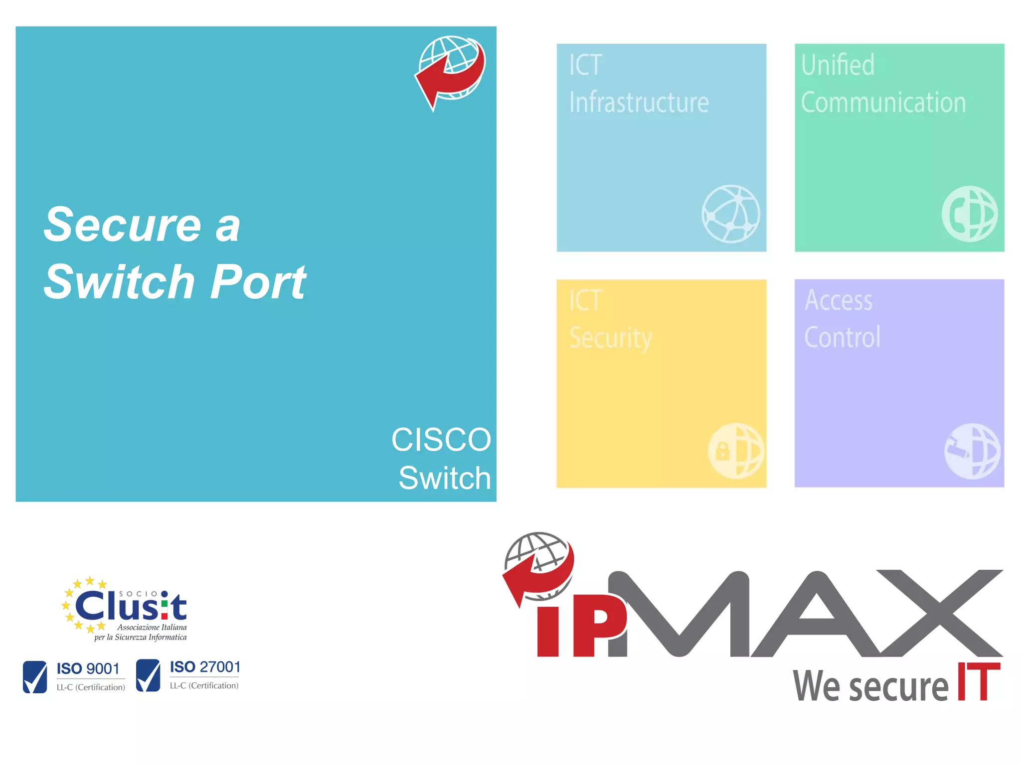 To learn more about this tutorial contact us info_ipmax@ipmax.it
or visit our site www.ipmax.it/support WWW.IPMAX.IT
Secure a
Switch Port
CISCO
Switch
 