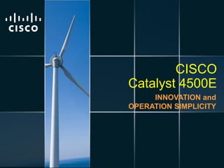 CISCO
                                                                                         Catalyst 4500E
                                                                                              INNOVATION and
                                                                                         OPERATION SIMPLICITY




Presentation_ID   © 2009 Cisco Systems, Inc. All rights reserved.   Cisco Confidential                      61
 