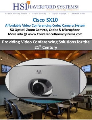 Providing Video Conferencing Solutions for the
21st
Century
Cisco SX10
Affordable Video Conferencing Codec Camera System
5X Optical Zoom Camera, Codec & Microphone
More info @ www.ConferenceRoomSystems.com
 