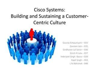 Cisco Systems:
Building and Sustaining a Customer-
          Centric Culture


                        Gaurav Eshpuniyani – 033
                               Gautam Jain – 035
                        Girdharee Lal Saran – 036
                                Girish R Lala – 037
                      Inderjeet Singh Basra – 039
                                 Kapil Singh – 043
                               L N Abhishek - 048
 