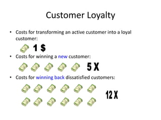 Customer Loyalty
• Costs for transforming an active customer into a loyal
  customer:


• Costs for winning a new customer:


• Costs for winning back dissatisfied customers:
 