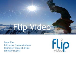 Cisco Systems  Flip Video Jason Han Interactive Communications Instructor: Travis St. Denis February 17, 2011 