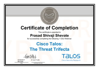 Certificate of Completion
This certificate is awarded to
Prasad Shivaji Shevate
for successfully completing the following 1 CEU Webinar:
Cisco Talos:
The Threat Trifecta
Ralph P. Sita, CEO
03/30/2017 W-1eec171a98-
ff6e15b99
Date Certificate Number
Official Cybrary Certificate - W-1eec171a98-ff6e15b99
 