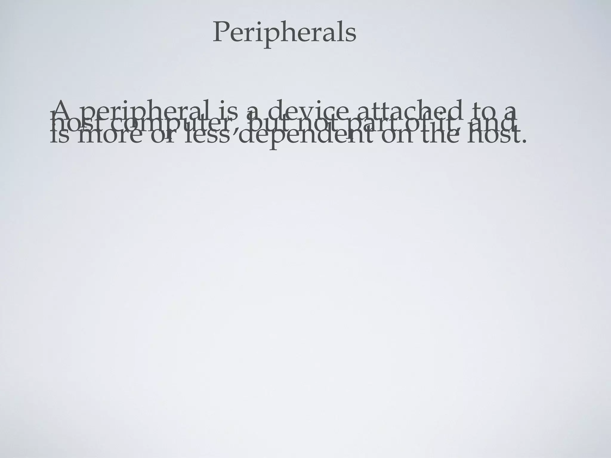 A peripheral is a device attached to ahost computer, but not part of it, andis more or less dependent on the host.
Peripherals
 