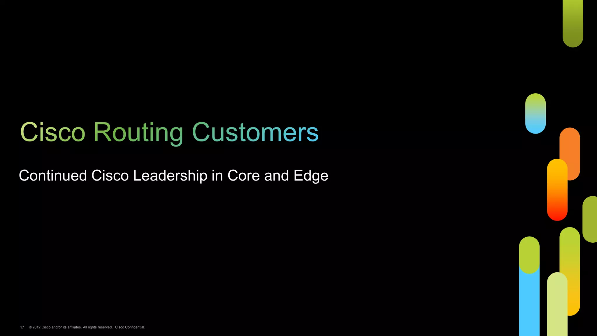 Continued Cisco Leadership in Core and Edge




17   © 2012 Cisco and/or its affiliates. All rights reserved. Cisco Confidential.
 
