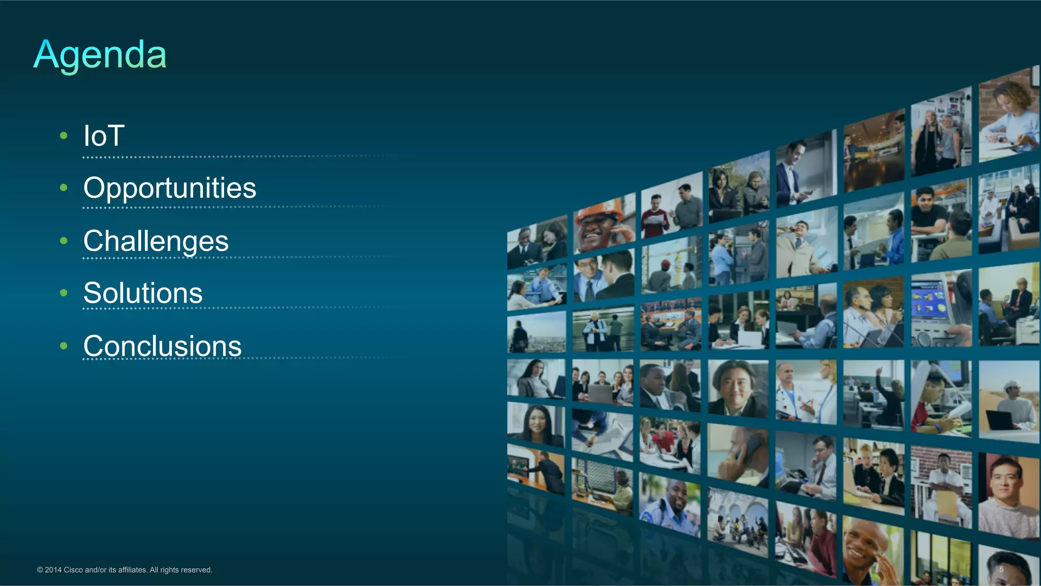 © 2014 Cisco and/or its affiliates. All rights reserved. 5
•  IoT
•  Opportunities
•  Challenges
•  Solutions
•  Conclusions
5
 