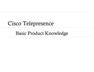 Cisco Telepresence
   Basic Product Knowledge
 