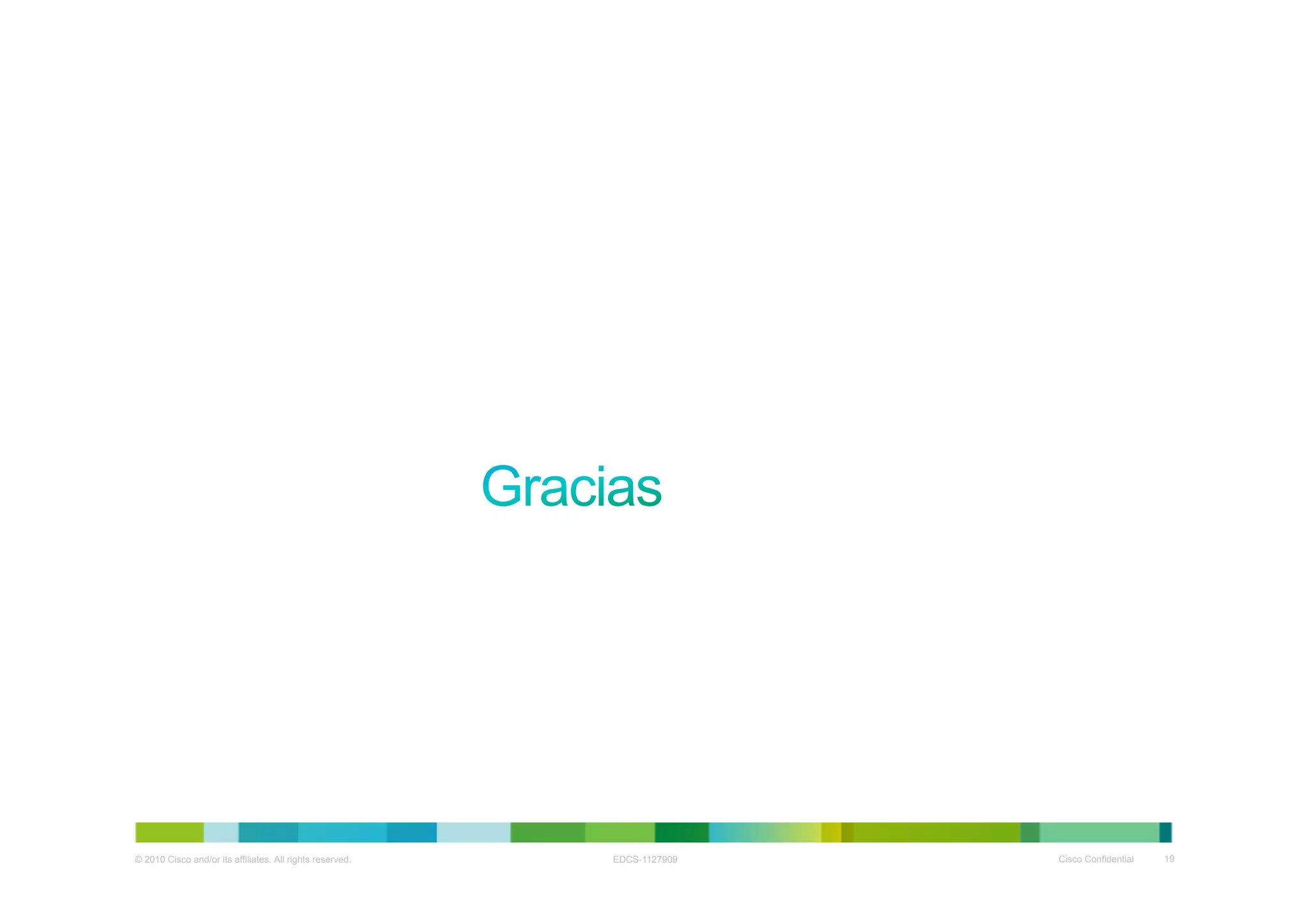 © 2010 Cisco and/or its affiliates. All rights reserved.   EDCS-1127909   Cisco Confidential   19
 