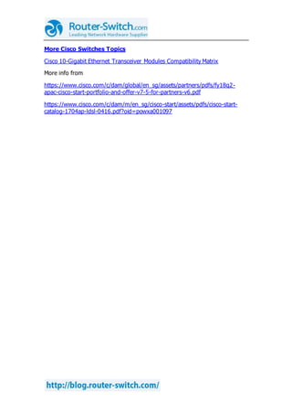 More Cisco Switches Topics
Cisco 10-Gigabit Ethernet Transceiver Modules Compatibility Matrix
More info from
https://www.cisco.com/c/dam/global/en_sg/assets/partners/pdfs/fy18q2-
apac-cisco-start-portfolio-and-offer-v7-5-for-partners-v6.pdf
https://www.cisco.com/c/dam/m/en_sg/cisco-start/assets/pdfs/cisco-start-
catalog-1704ap-ldsl-0416.pdf?oid=powxa001097
 