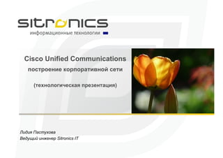 Cisco Unified Communications построение   корпоративной сети ( технологическая презентация ) Лидия Пастухова Ведущий инженер  Sitronics IT 