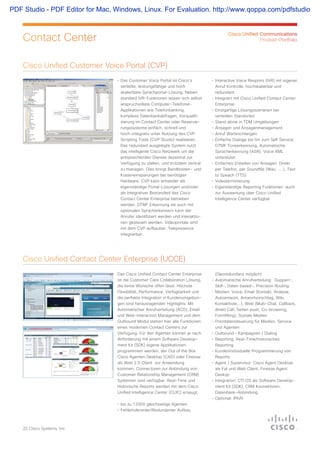 25 Cisco Systems, Inc.
Contact Center
• Das Customer Voice Portal ist Cisco's
verteilte, leistungsfähige und hoch
skalierbare Sprachportal-Lösung. Neben
standard IVR-Funktionen lassen sich selbst
anspruchvollste Computer-Telefonie-
Applikationen wie Telefonbanking,
komplexe Datenbankabfragen, Vorqualifi-
zierung im Contact Center oder Reservie-
rungssysteme einfach, schnell und
hoch-integrativ unter Nutzung des CVP
Scripting Tools (CVP Studio) realisieren.
Das redundant ausgelegte System nutzt
das intelligente Cisco Netzwerk um die
entsprechenden Dienste dezentral zur
Verfügung zu stellen, und trotzdem zentral
zu managen. Dies bringt Bandbreiten- und
Kosteneinsparungen bei benötigter
Hardware. CVP kann entweder als
eigenständige Portal-Lösungen und/oder
als Integrativer Bestandteil des Cisco
Contact Center Enterprise betrieben
werden. DTMF Erkennung als auch mit
optionalen Spracherkennern kann der
Anrufer identifiziert werden und Interaktio-
nen gesteuert werden. Videoportale sind
mit dem CVP aufbaubar, Telepresence
integrierbar.
• Interactive Voice Respons (IVR) mit eigener
Anruf Kontrolle, hochskalierbar und
redundant.
• Integriert mit Cisco Unified Contact Center
Enterprise
• Einzigartige Lösungsszenarien bei
verteilten Standorten
• Stand alone in TDM Umgebungen
• Ansagen und Ansagenmanagement
• Anruf Warteschlangen
• Einfache Dialoge bis hin zum Self Service:
DTMF Toneerkennung, Automatische
Spracherkennung (ASR), Voice XML
unterstützt
• Einfaches Erstellen von Ansagen: Direkt
per Telefon, per Soundfile (Wav, …..), Text
to Speach (TTS)
• Videoterminierung
• Eigenständige Reporting Funktionen auch
zur Auswertung über Cisco Unified
Intelligence Center verfügbar
Cisco Unified Customer Voice Portal (CVP)
Das Cisco Unified Contact Center Enterprise
ist die Customer Care Collaboration Lösung,
die keine Wünsche offen lässt. Höchste
Flexibilität, Performance, Verfügbarkeit und
die perfekte Integration in Kundenumgebun-
gen sind herausragenden Highlights. Mit
Automatischer Anrufverteilung (ACD), Email
und Web-Interaction Management und dem
Outbound Modul stehen hier alle Funktionen
eines modernen Contact Centers zur
Verfügung. Für den Agenten können je nach
Anforderung mit einem Software Develop-
ment Kit (SDK) eigene Applikationen
programmiert werden, der Out of the Box
Cisco Agenten Desktop (CAD) oder Finesse
als Web 2.0 Client zur Anwendung
kommen. Connectoren zur Anbindung von
Customer Relationship Management (CRM)
Systemen sind verfügbar. Real-Time und
Historische Reports werden mit dem Cisco
Unified Intelligence Center (CUIC) erzeugt.
• bis zu 12000 gleichzeitige Agenten
• Fehlertoleranter/Redundanter Aufbau
(Georedundanz möglich)
• Automatische Anrufverteilung: Guppen-,
Skill-, Daten based-, Precision Routing
• Medien: Voice, Email (Kontakt, Analyse,
Autoantwort, Antwortvorschlag, Wiki,
Kontaktliste,…), Web (Multi-Chat, Callback,
direkt Call, Seiten push, Co-browsing,
Formfilling), Soziale Medien
• Prioritätensteuerung für Medien, Service
und Agenten
• Outbound – Kampagnen / Dialing
• Reporting: Real-Time/historisches
Reporting
• Kundenindividuelle Programmierung von
Reports
• Agent / Supervisor: Cisco Agent Desktop
als Fat und Web Client, Finesse Agent
Deskop
• Integration: CTI OS als Software Develop-
ment Kit (SDK), CRM Konnektoren,
Datenbank-Anbindung
• Optional: IPIVR
Cisco Unified Contact Center Enterprise (UCCE)
Cisco Unified Communications
Produkt-Portfolio
PDF Studio - PDF Editor for Mac, Windows, Linux. For Evaluation. http://www.qoppa.com/pdfstudio
 