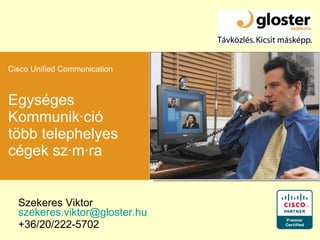 Egységes Kommunikáció több telephelyes cégek számára Szekeres Viktor  [email_address] +36/20/222-5702 Cisco Unified Communication 