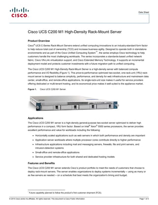 Data Sheet




                        Cisco UCS C200 M1 High-Density Rack-Mount Server

                        Product Overview
                                   ®
                        Cisco UCS C-Series Rack-Mount Servers extend unified computing innovations to an industry-standard form factor
                        to help reduce total cost of ownership (TCO) and increase business agility. Designed to operate both in standalone
                                                                                                          ™*
                        environments and as part of the Cisco Unified Computing System , the series employs Cisco technology to help
                        customers handle the most challenging workloads. The series incorporates a standards-based unified network
                        fabric, Cisco VN-Link virtualization support, and Cisco Extended Memory Technology. It supports an incremental
                        deployment model and protects customer investments with a future migration path to unified computing.

                        The Cisco UCS C200 M1 High-Density Rack-Mount Server is a high-density server with balanced compute
                        performance and I/O flexibility (Figure 1). This price-to-performance optimized two-socket, one-rack-unit (1RU) rack-
                        mount server is designed to balance simplicity, performance, and density for web infrastructure and mainstream data
                        center, small-office, and remote-office applications. Its single-rack-unit size makes it useful for service providers
                        offering dedicated or multi-tenant hosting, and its economical price makes it well suited to the appliance market.

                        Figure 1.          Cisco UCS C200 M1 Server




                        Applications
                        The Cisco UCS C200 M1 server is a high-density general-purpose two-socket server optimized to deliver high
                                                                                                      ®   ®
                        performance in a compact, 1RU form factor. Based on Intel Xeon 5500 series processors, the server provides
                        excellent performance and value for workloads including the following:

                               ●       Horizontally scaled applications such as web servers in which both performance and density are important
                               ●       Application server workloads where multiple processor cores contribute directly to higher performance
                               ●       Infrastructure applications including mail and messaging servers, firewalls, file and print servers, and
                                       intrusion-detection systems
                               ●       Small-office and remote-office applications
                               ●       Service provider infrastructure for both shared and dedicated hosting models

                        Features and Benefits
                        The Cisco UCS C200 M1 server extends Cisco’s product portfolio to meet the needs of customers that choose to
                        deploy rack-mount servers. The server enables organizations to deploy systems incrementally -- using as many or
                        as few servers as needed -- on a schedule that best meets the organization's timing and budget.




                        *
                            Future capability planned to follow the product’s first customer shipment (FCS).

© 2010 Cisco and/or its affiliates. All rights reserved. This document is Cisco Public Information.                                               Page 1 of 4
 