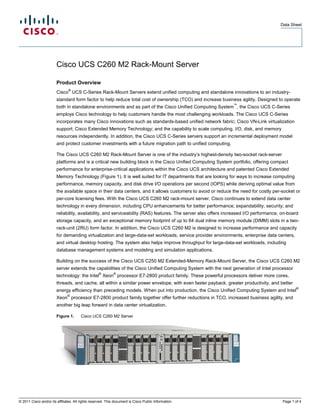 Data Sheet




                        Cisco UCS C260 M2 Rack-Mount Server

                        Product Overview
                               ®
                        Cisco UCS C-Series Rack-Mount Servers extend unified computing and standalone innovations to an industry-
                        standard form factor to help reduce total cost of ownership (TCO) and increase business agility. Designed to operate
                                                                                                               ™
                        both in standalone environments and as part of the Cisco Unified Computing System , the Cisco UCS C-Series
                        employs Cisco technology to help customers handle the most challenging workloads. The Cisco UCS C-Series
                        incorporates many Cisco innovations such as standards-based unified network fabric; Cisco VN-Link virtualization
                        support; Cisco Extended Memory Technology; and the capability to scale computing, I/O, disk, and memory
                        resources independently. In addition, the Cisco UCS C-Series servers support an incremental deployment model
                        and protect customer investments with a future migration path to unified computing.

                        The Cisco UCS C260 M2 Rack-Mount Server is one of the industry’s highest-density two-socket rack-server
                        platforms and is a critical new building block in the Cisco Unified Computing System portfolio, offering compact
                        performance for enterprise-critical applications within the Cisco UCS architecture and patented Cisco Extended
                        Memory Technology (Figure 1). It is well suited for IT departments that are looking for ways to increase computing
                        performance, memory capacity, and disk drive I/O operations per second (IOPS) while deriving optimal value from
                        the available space in their data centers, and it allows customers to avoid or reduce the need for costly per-socket or
                        per-core licensing fees. With the Cisco UCS C260 M2 rack-mount server, Cisco continues to extend data center
                        technology in every dimension, including CPU enhancements for better performance; expandability; security; and
                        reliability, availability, and serviceability (RAS) features. The server also offers increased I/O performance, on-board
                        storage capacity, and an exceptional memory footprint of up to 64 dual inline memory module (DIMM) slots in a two-
                        rack-unit (2RU) form factor. In addition, the Cisco UCS C260 M2 is designed to increase performance and capacity
                        for demanding virtualization and large-data-set workloads, service provider environments, enterprise data centers,
                        and virtual desktop hosting. The system also helps improve throughput for large-data-set workloads, including
                        database management systems and modeling and simulation applications.

                        Building on the success of the Cisco UCS C250 M2 Extended-Memory Rack-Mount Server, the Cisco UCS C260 M2
                        server extends the capabilities of the Cisco Unified Computing System with the next generation of Intel processor
                                                   ®         ®
                        technology: the Intel Xeon processor E7-2800 product family. These powerful processors deliver more cores,
                        threads, and cache, all within a similar power envelope, with even faster payback, greater productivity, and better
                                                                                                                                                ®
                        energy efficiency than preceding models. When put into production, the Cisco Unified Computing System and Intel
                               ®
                        Xeon processor E7-2800 product family together offer further reductions in TCO, increased business agility, and
                        another big leap forward in data center virtualization.

                        Figure 1.       Cisco UCS C260 M2 Server




© 2011 Cisco and/or its affiliates. All rights reserved. This document is Cisco Public Information.                                     Page 1 of 4
 