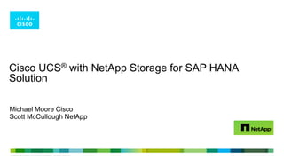 Cisco UCS® with NetApp Storage for SAP HANA
Solution
Michael Moore Cisco
Scott McCullough NetApp

LE-40107-00 © 2013 Cisco and/or its affiliates. All rights reserved.

1

 