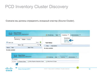 PCD Inventory Cluster Discovery
Сначала мы должны определить исходный кластер (Source Cluster).
Cisco Connect 2017 © 2017 Cisco and/or its affiliates. All rights reserved. 30
 